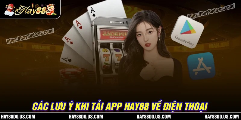 Các lưu ý khi thực hiện tải app Hay88 dành cho tân thủ