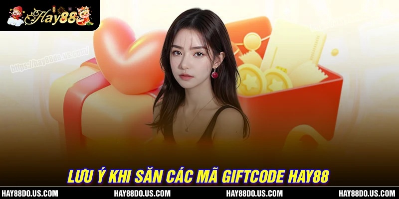 Các lưu ý để săn Giftcode Hay88 suôn sẻ, thành công
