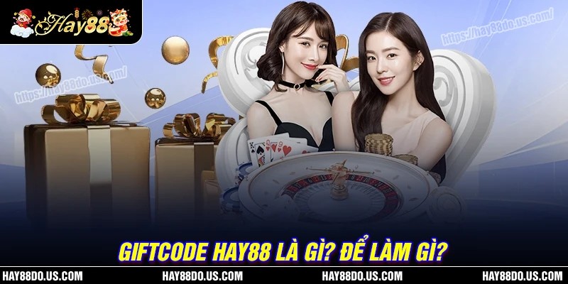 Giftcode Hay88 là gì? Có giá trị gì?