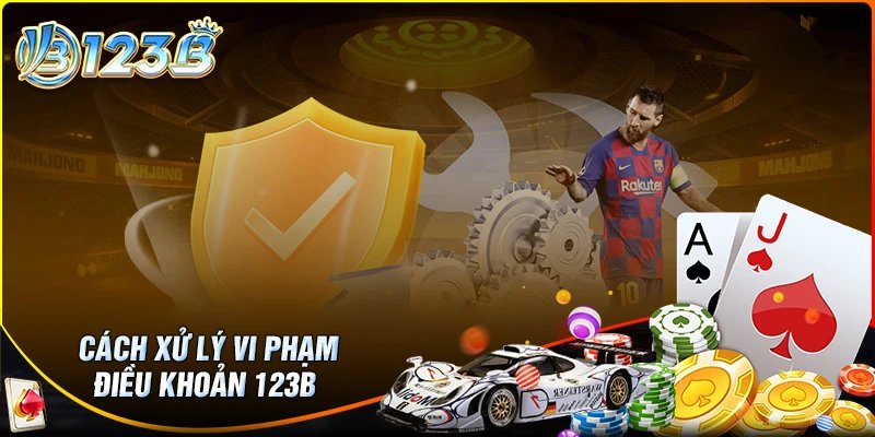 Cơ chế xử lý vi phạm điều khoản và điều kiện 123B