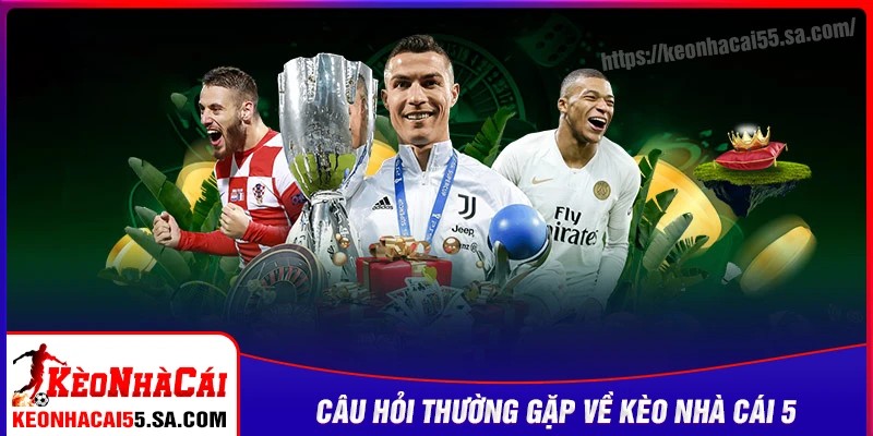 Những câu hỏi thường gặp khi trải nghiệm Kèo nhà cái 5