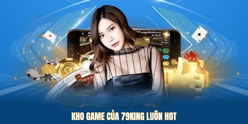 Kho game của 79KING luôn hot